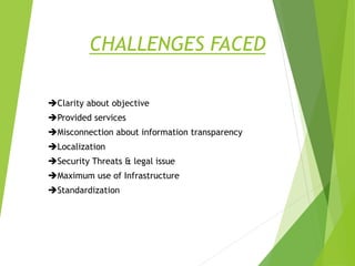 CHALLENGES FACED
Clarity about objective
Provided services
Misconnection about information transparency
Localization
Security Threats & legal issue
Maximum use of Infrastructure
Standardization
 