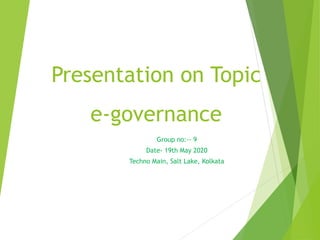 Presentation on Topic
e-governance
Group no:-- 9
Date- 19th May 2020
Techno Main, Salt Lake, Kolkata
 