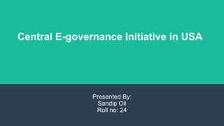 Central E-governance Initiative in USA
Presented By:
Sandip Oli
Roll no: 24
 