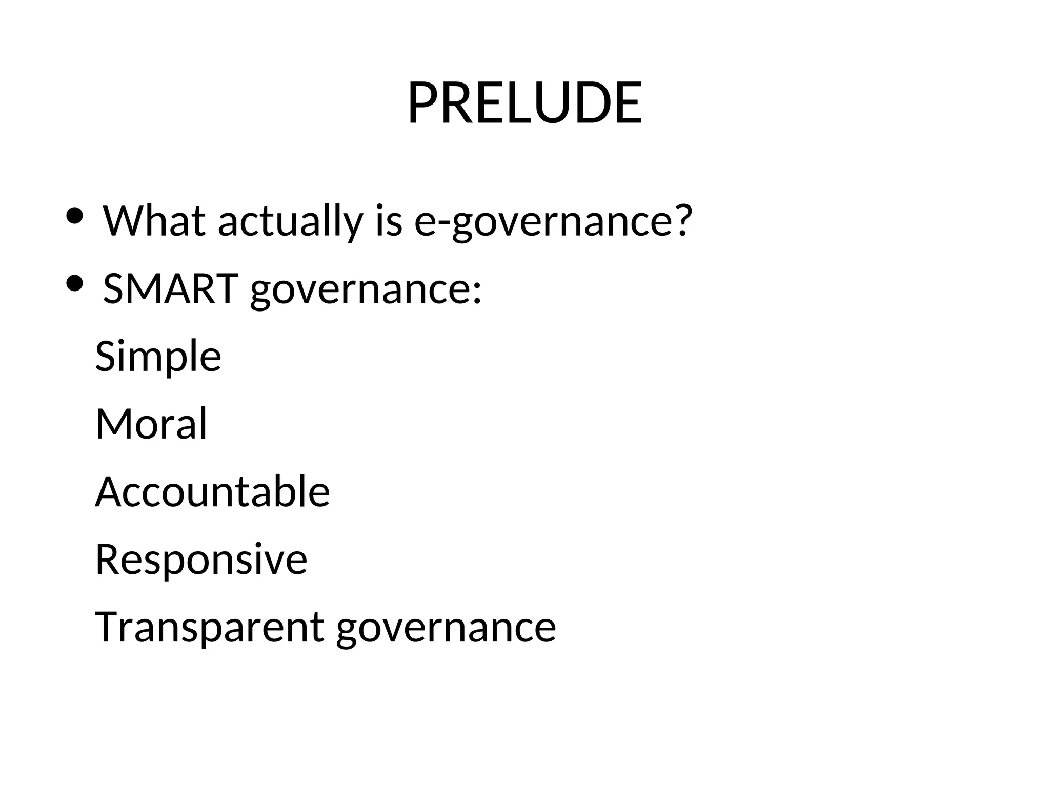 PRELUDE
• What actually is e-governance?
• SMART governance:
Simple
Moral
Accountable
Responsive
Transparent governance
 