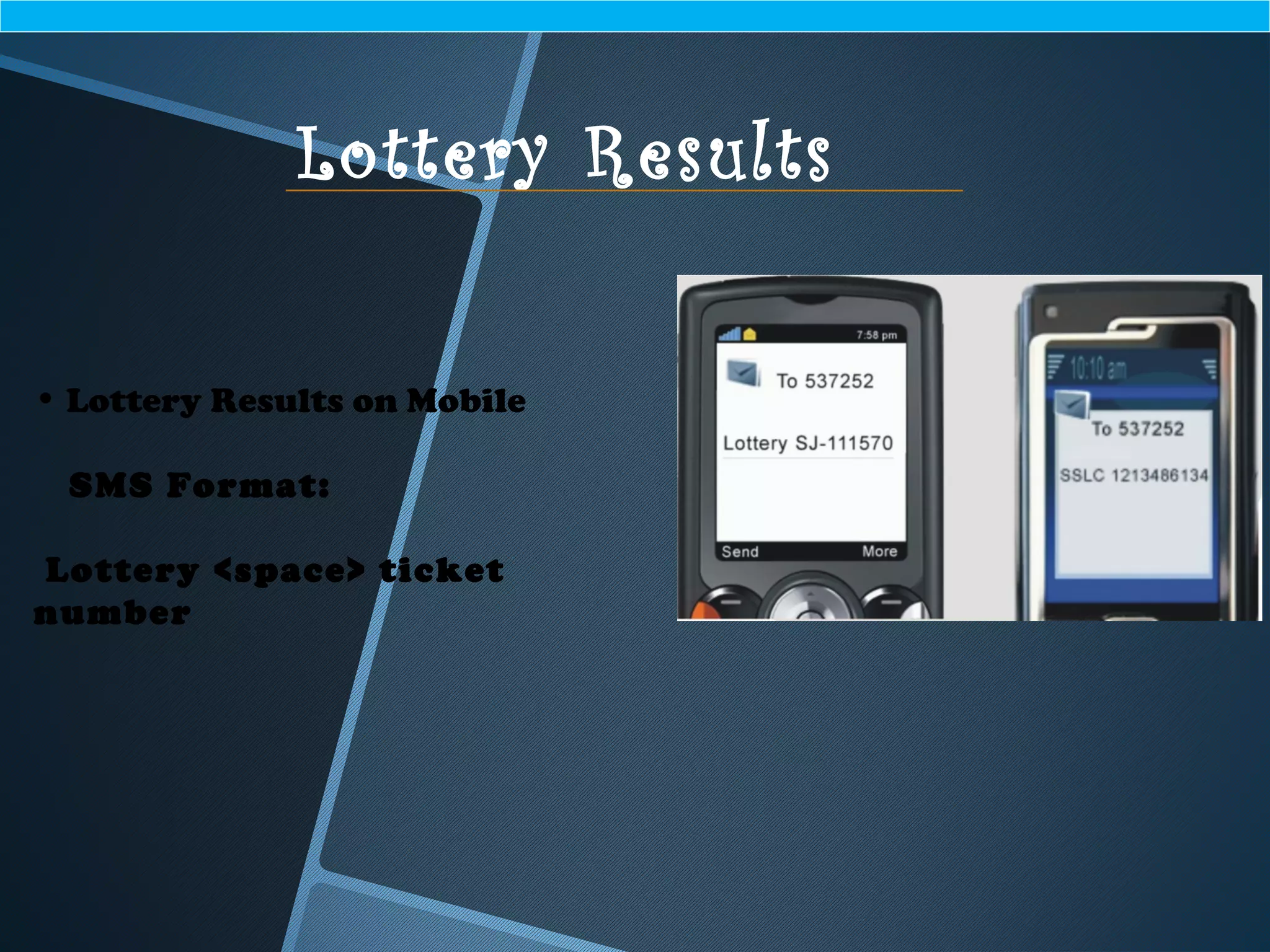 • Lottery Results on Mobile
SMS Format:
Lottery <space> ticket
number
Lottery Results
 