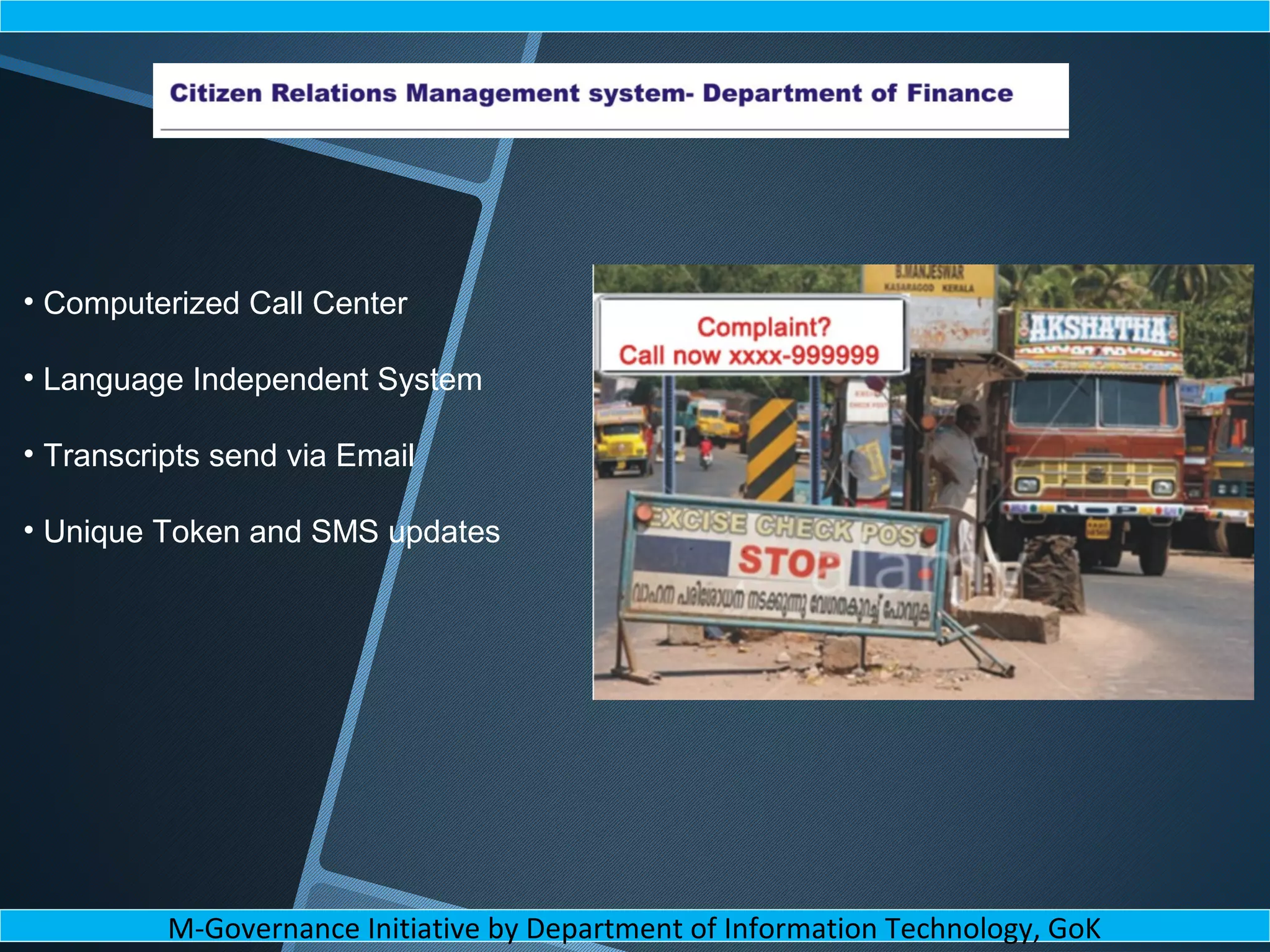 • Computerized Call Center
• Language Independent System
• Transcripts send via Email
• Unique Token and SMS updates
M-Governance Initiative by Department of Information Technology, GoK
 