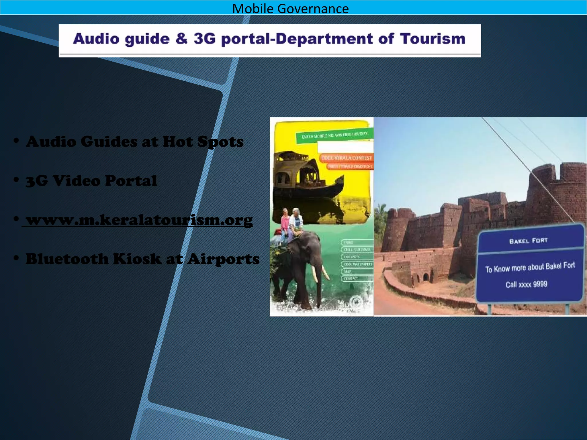 • Audio Guides at Hot Spots
• 3G Video Portal
• www.m.keralatourism.org
• Bluetooth Kiosk at Airports
Mobile Governance
 
