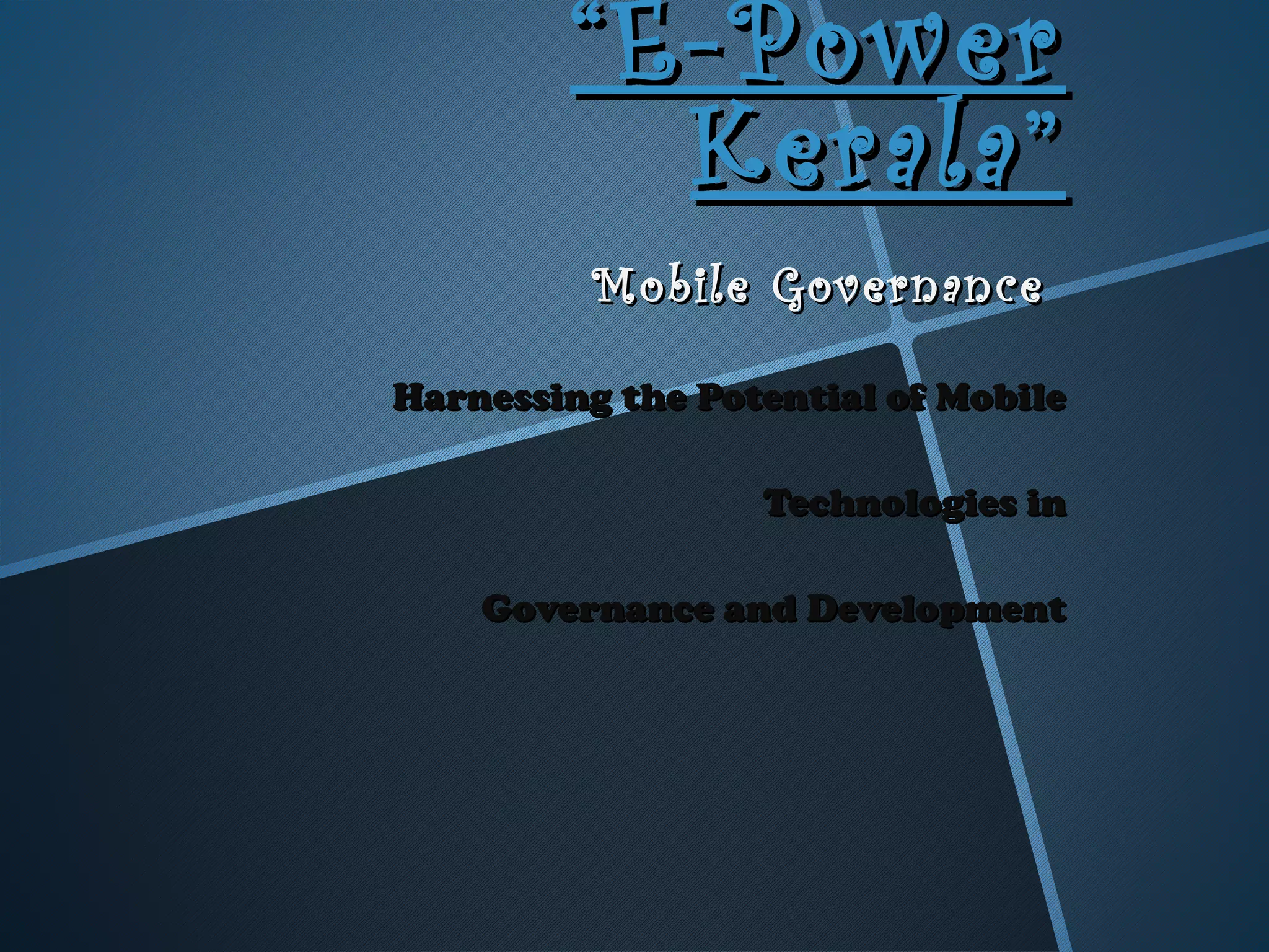 ““E-PowerE-Power
Kerala”Kerala”
Mobile GovernanceMobile Governance
Harnessing the Potential of MobileHarnessing the Potential of Mobile
Technologies inTechnologies in
Governance and DevelopmentGovernance and Development
 