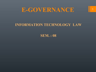 E-GOVERNANCE
INFORMATION TECHNOLOGY LAW
SEM. : 08
1
 