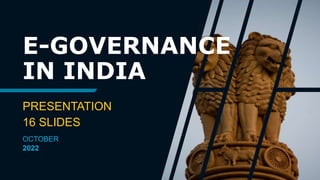 E-GOVERNANCE
IN INDIA
PRESENTATION
16 SLIDES
OCTOBER
2022
 