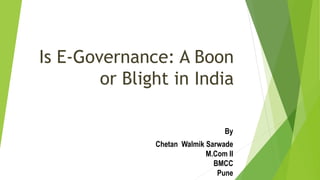 Is E-Governance: A Boon
or Blight in India
By
Chetan Walmik Sarwade
M.Com II
BMCC
Pune
 