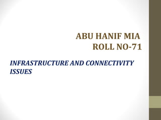 ABU HANIF MIA 
ROLL NO-71 
INFRASTRUCTURE AND CONNECTIVITY 
ISSUES 
 