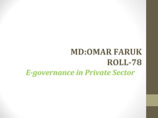 MD:OMAR FARUK 
ROLL-78 
E-governance in Private Sector 
 