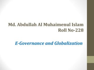 Md. Abdullah Al Muhaimenul Islam 
Roll No-228 
E-Governance and Globalization 
 