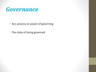 Governance 
• Act, process or power of governing 
• The state of being governed 
 