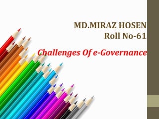 MD.MIRAZ HOSEN 
Roll No-61 
Challenges Of e-Governance 
 