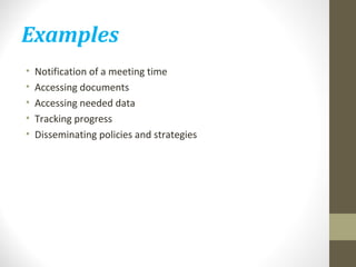 Examples 
• Notification of a meeting time 
• Accessing documents 
• Accessing needed data 
• Tracking progress 
• Disseminating policies and strategies 
 