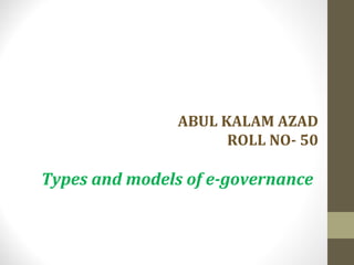 ABUL KALAM AZAD 
ROLL NO- 50 
Types and models of e-governance 
 