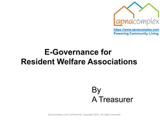 https://www.apnacomplex.com
                                                                 Powering Community Living




     E-Governance for
Resident Welfare Associations


                                             By
                                             A Treasurer
      Apnacomplex.com confidential. Copyright 2012. All rights reserved.
 