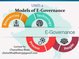 Good governance is an indeterminate term used in
international development literature to describe how public
institutions conduct public affairs and manage public
resources
UNIT-2
Models of E-Governance
Lecture by
Chaturbhuj Bhatt
chaturbhujbhatt55@gmail.com
 