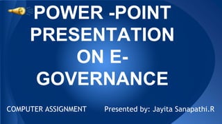 POWER -POINT
PRESENTATION
ON E-
GOVERNANCE
COMPUTER ASSIGNMENT Presented by: Jayita Sanapathi.R
 