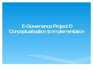 E-Governance Project – Conceptualisation to Implementation 