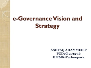 e-GovernanceVision and
Strategy
ASHFAQ AHAMMED.P
PGDeG 2015-16
IIITMK-Technopark
 