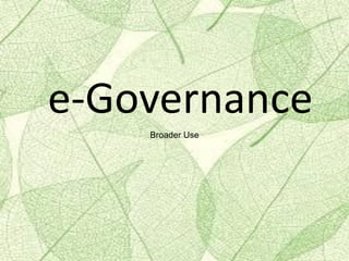 e-Governance
Broader Use
 