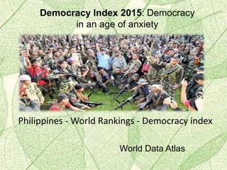 Philippines - World Rankings - Democracy index
Democracy Index 2015: Democracy
in an age of anxiety
World Data Atlas
 