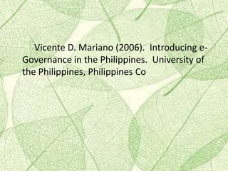 Vicente D. Mariano (2006). Introducing e-
Governance in the Philippines. University of
the Philippines, Philippines Co
 