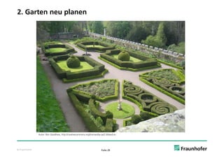 2. Garten neu planen




               Autor: Ron Goodhew, http://creativecommons.org/licenses/by-sa/2.0/deed.en




© Fraunhofer                                                              Folie 29
 