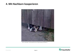 4. Mit Nachbarn kooperieren




               Autor: Domino007, http://creativecommons.org/licenses/by-sa/3.0/deed.en




© Fraunhofer                                     Folie 31
 