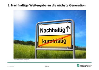 9. Nachhaltige Weitergabe an die nächste Generation




               © N-Media-Images - Fotolia.com




© Fraunhofer                                    Folie 36
 