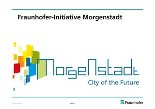 Fraunhofer-Initiative Morgenstadt




© Fraunhofer          Folie 7
 