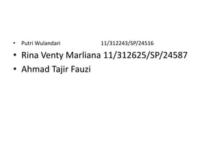 • Putri Wulandari

11/312243/SP/24516

• Rina Venty Marliana 11/312625/SP/24587
• Ahmad Tajir Fauzi

 