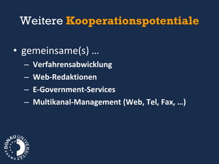 Weitere  Kooperationspotentiale gemeinsame(s) … Verfahrensabwicklung Web-Redaktionen E-Government-Services Multikanal-Management (Web, Tel, Fax, …) 