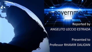 Reported by
ANGELITO LECCIO ESTRADA
Presented to
Professor RHAMIR DALIOAN
e-government
 