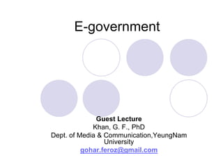 E-government




              Guest Lecture
             Khan, G. F., PhD
Dept. of Media & Communication,YeungNam
                 University
          gohar.feroz@gmail.com
 