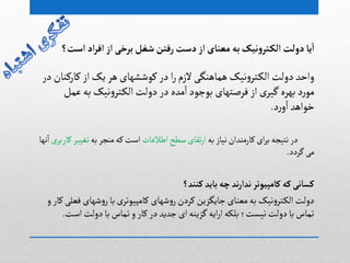 ‫است‬‫اد‬‫ر‬‫اف‬‫از‬ ‫برخی‬‫شغل‬‫رفتن‬‫دست‬‫از‬‫معوای‬ ‫به‬‫هیک‬‫و‬‫تر‬‫الک‬‫دولت‬‫یا‬‫ا‬‫؟‬
‫در‬‫کارکوان‬ ‫از‬‫یک‬‫ًر‬‫کٍظطٌای‬ ‫در‬‫ا‬‫ر‬‫الزم‬‫ًماًوگی‬‫هیک‬‫و‬‫جر‬‫الک‬‫دولت‬ ‫واخد‬
‫غمل‬ ‫بي‬‫هیک‬‫و‬‫جر‬‫الک‬‫دولت‬ ‫در‬ ‫مدى‬‫ا‬‫بٍجٍد‬ ‫فرغجٌای‬‫از‬ ‫ی‬‫گیر‬‫بٌرى‬ ‫د‬‫ر‬ٍ‫م‬
‫د‬‫ر‬‫و‬‫ا‬ ‫خٍاًد‬.
‫بي‬‫هیاز‬‫کارمودان‬‫ای‬‫ر‬‫ب‬‫هجیجي‬‫در‬‫اطالغات‬‫صطح‬‫ثكای‬‫ر‬‫ا‬‫بي‬‫موجر‬‫کي‬‫اصت‬‫ی‬‫کاربر‬‫ثغییر‬‫هٌا‬‫ا‬
‫گردد‬‫می‬.
‫کوود؟‬‫باید‬‫چه‬‫هد‬‫ر‬‫هدا‬‫کامپیوتر‬‫که‬‫کساهی‬
‫دولت‬‫و‬ ‫کار‬ ‫فػلی‬ ‫ظٌای‬‫و‬‫ر‬‫با‬ ‫ی‬‫کامپیٍثر‬ ‫ظٌای‬‫و‬‫ر‬‫کردن‬‫جایگزین‬ ‫مػوای‬‫بي‬ ‫هیک‬‫و‬‫جر‬‫الک‬
‫دولت‬‫با‬‫ثماس‬‫و‬ ‫کار‬‫در‬‫جدید‬‫ای‬‫گزیوي‬‫ایي‬‫ر‬‫ا‬‫بلکي‬ ‫هیشت؛‬‫دولت‬‫با‬‫ثماس‬‫اصت‬.
 