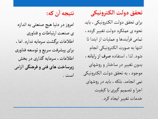 ‫هیکی‬‫و‬‫تر‬‫الک‬ ‫دولت‬‫تحقق‬
‫باید‬،‫هیکی‬‫و‬‫جر‬‫الک‬‫دولت‬‫ثدكق‬‫ای‬‫ر‬‫ب‬
،‫کردى‬‫ثغییر‬‫دولت‬‫غملکرد‬‫ی‬‫هدٍى‬
‫ثا‬ ‫ابجدا‬‫از‬‫غملیات‬ ‫و‬ ‫یودًا‬‫ا‬‫ر‬‫ف‬‫ثمامی‬
‫اهجام‬‫هیکی‬‫و‬‫جر‬‫الک‬‫ت‬‫ر‬ٍ‫غ‬ ‫بي‬‫اهجٌا‬
‫ظٍد‬.‫اصجفادى‬ ،‫لذا‬‫ایاهه‬‫ر‬‫از‬‫ضرف‬،
‫ظٌای‬‫و‬‫ر‬‫و‬‫صاخجار‬‫در‬‫ثغییر‬‫بدون‬
‫هیکی‬‫و‬‫جر‬‫الک‬‫دولت‬ ‫ثدكق‬ ‫بي‬،‫مٍجٍد‬
‫اهجامد‬‫همی‬.‫ظٌای‬‫و‬‫ر‬‫در‬ ‫باید‬،‫بلکي‬
‫کیفیت‬‫یا‬ ‫ی‬‫گیر‬‫ثػمیم‬‫و‬ ‫ا‬‫ر‬‫اج‬
‫کرد‬‫ایجاد‬‫ثغییر‬ ‫خدمات‬.
‫که‬‫ن‬‫ا‬‫هتیجه‬:
‫اهدازى‬‫بي‬‫غوػجی‬ ‫ًیچ‬‫دهیا‬‫در‬ ‫ز‬‫و‬‫امر‬
‫ری‬‫فواو‬‫و‬‫ثباطات‬‫ر‬‫ا‬ ‫غوػت‬ ‫ی‬
‫هدارد‬ ‫صرمایي‬ ‫برگطت‬‫اطالغات‬.،‫اما‬
‫ری‬‫فواو‬‫ثٍصػي‬ ‫و‬‫صریع‬ ‫پیطرفت‬ ‫ای‬‫ر‬‫ب‬
‫بخض‬ ‫در‬ ‫ی‬‫گذار‬ ‫صرمایي‬ ،‫اطالغات‬
‫فرهوگی‬ ‫و‬‫فوی‬‫های‬‫یرساخت‬‫ز‬‫امی‬‫ز‬‫ال‬
‫اصت‬.
‪
 