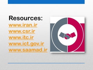 Resources:
www.iran.ir
www.csr.ir
www.itc.ir
www.ict.gov.ir
www.saamad.ir
 
