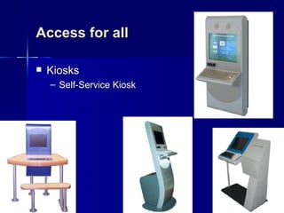Access for all

   Kiosks
    – Self-Service Kiosk
 