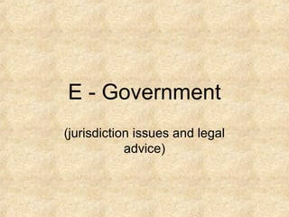 E - Government
(jurisdiction issues and legal
advice)
 