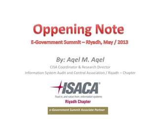 By: Aqel M. Aqel 
CISA Coordinator & Research Director 
Information System Audit and Control Association / Riyadh – Chapter 
e-Government Summit Associate Partner 
 