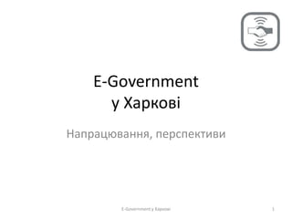 E-Government
у Харкові
Напрацювання, перспективи
1E-Government у Харкові
 