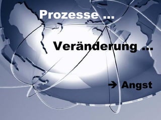 Prozesse … Veränderung …    Angst 