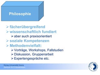 fächerübergreifend  wissenschaftlich fundiert aber auch praxisorientiert  soziale Kompetenzen Methodenvielfalt: Vorträge, Workshops, Fallstudien Diskussion, Gruppenarbeit Expertengespräche etc. Philosophie 