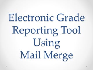 Electronic Grade
Reporting Tool
Using
Mail Merge
 
