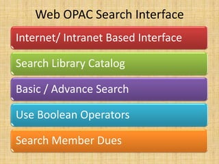 Web OPAC Search Interface
Internet/ Intranet Based Interface

Search Library Catalog
Basic / Advance Search
Use Boolean Operators

Search Member Dues

 