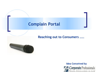 Complain Portal  Idea Conceived by   Reaching out to Consumers ….. 