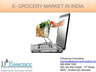 E- GROCERY MARKET IN INDIA
1
D’Essence Consulting
chandni@dessenceconsulting.com
022-2834 7425
303, Aar Pee Center , 11th ...