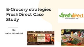 E-Grocery strategies
FreshDirect Case
Study
By:
Omidr Farrokhzad
 