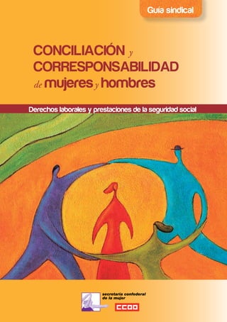Guía sindical



 CONCILIACIÓN y
 CORRESPONSABILIDAD
 de mujeres y hombres

Derechos laborales y prestaciones de la seguridad social
 
