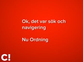Ok, det var sök och
navigering
Nu Ordning
 